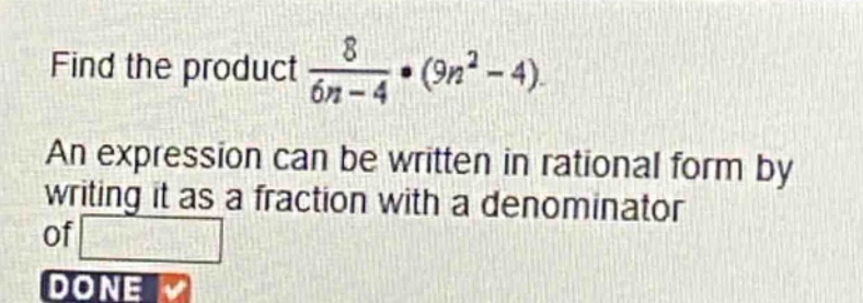 find the product $\frac{8}{6n - 4}cdot(9n^{2}-4)$. an expression can be written in rational form by writing it as a fraction with a denominator of