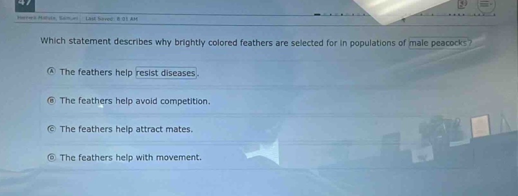which statement describes why brightly colored feathers are selected for in populations of male peacocks?\na the feathers help resist diseases.\nb the feathers help avoid competition.\nc the feathers help attract mates.\nd the feathers help with movement.