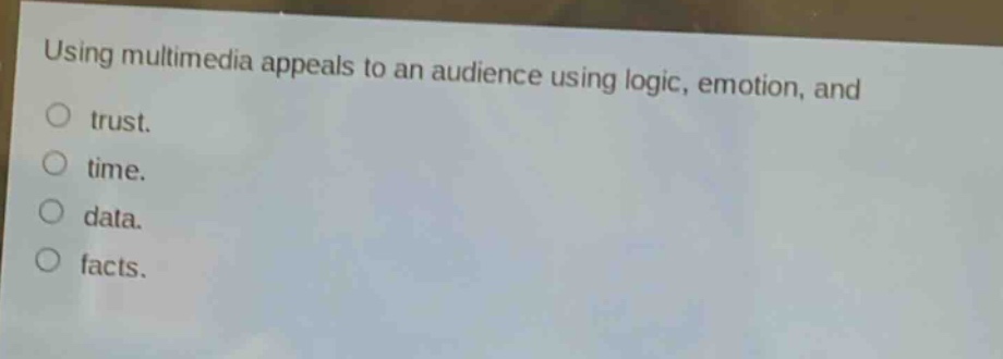 using multimedia appeals to an audience using logic, emotion, and\no trust.\no time.\no data.\no facts.