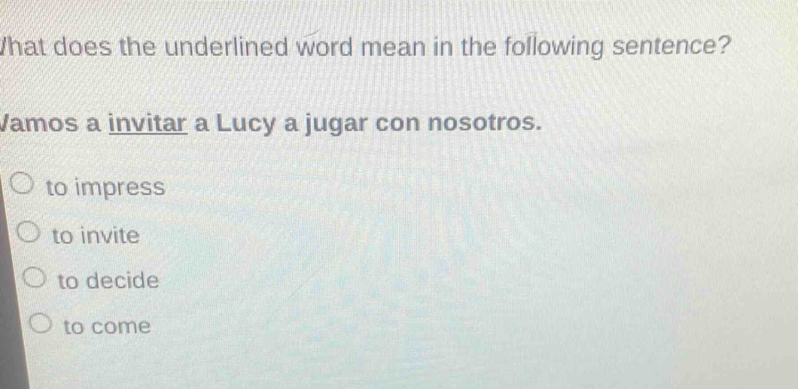 what does the underlined word mean in the following sentence? vamos a invitar a lucy a jugar con nosotros. to impress to invite to decide to come