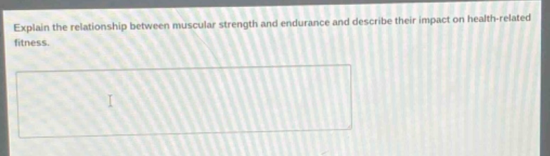 explain the relationship between muscular strength and endurance and describe their impact on health - related fitness.