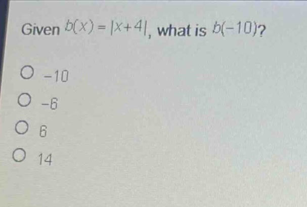 given (b(x)=|x + 4|), what is (b(-10))?\n-10\n-6\n6\n14