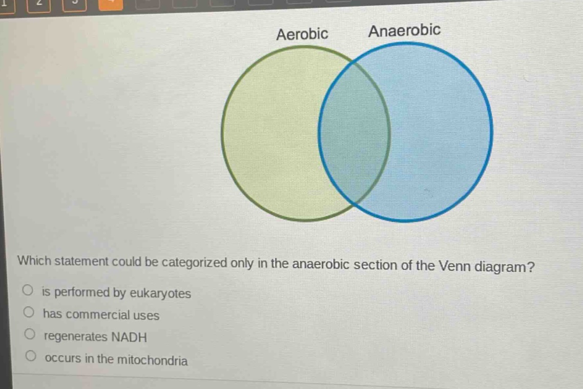 which statement could be categorized only in the anaerobic section of the venn diagram?\no is performed by eukaryotes\no has commercial uses\no regenerates nadh\no occurs in the mitochondria