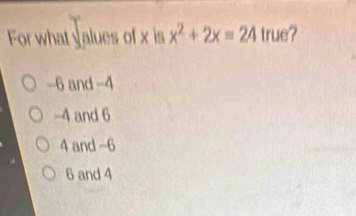 for what values of x is $x^{2}+2x = 24$ true?\n-6 and -4\n-4 and 6\n4 and -6\n6 and 4