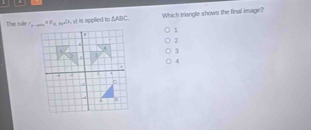 the rule $r_{y - axis}circ r_{0,90^{circ}}(x,y)$ is applied to $\triangle abc$. which triangle shows the final image? 1 2 3 4