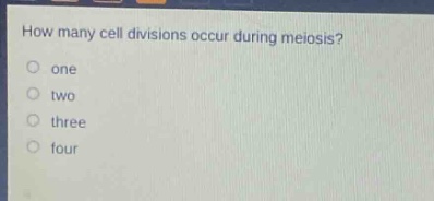 how many cell divisions occur during meiosis?\none\ntwo\nthree\nfour