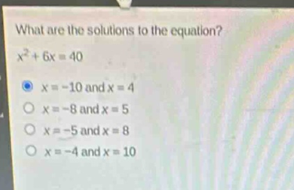 what are the solutions to the equation?\n$x^{2}+6x = 40$\n$x=-10$ and $x = 4$\n$x=-8$ and $x = 5$\n$x=-5$ and $x = 8$\n$x=-4$ and $x = 10$