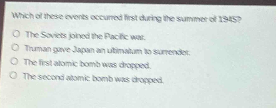 which of these events occurred first during the summer of 1945?\nthe soviets joined the pacific war.\ntruman gave japan an ultimatum to surrender.\nthe first atomic bomb was dropped.\nthe second atomic bomb was dropped.