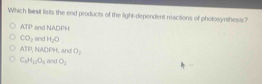 which best lists the end products of the light - dependent reactions of photosynthesis?\natp and nadph\nco₂ and h₂o\natp, nadph, and o₂\nc₆h₁₂o₆ and o₂