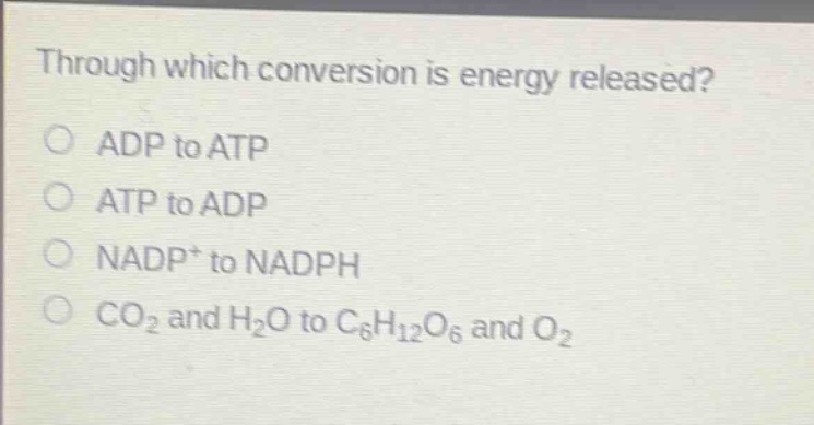 through which conversion is energy released?\nadp to atp\natp to adp\nnadp⁺ to nadph\nco₂ and h₂o to c₆h₁₂o₆ and o₂