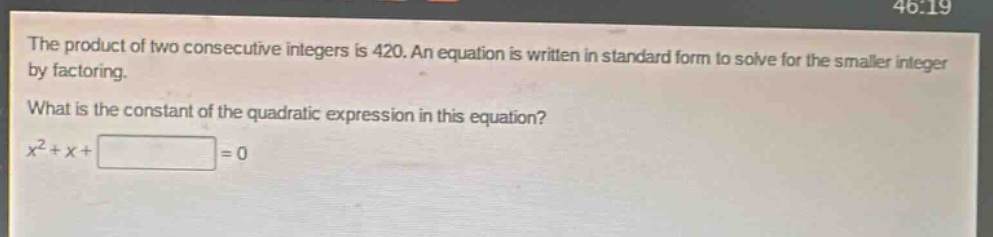 the product of two consecutive integers is 420. an equation is written in standard form to solve for the smaller integer by factoring. what is the constant of the quadratic expression in this equation? $x^{2}+x+square =0$
