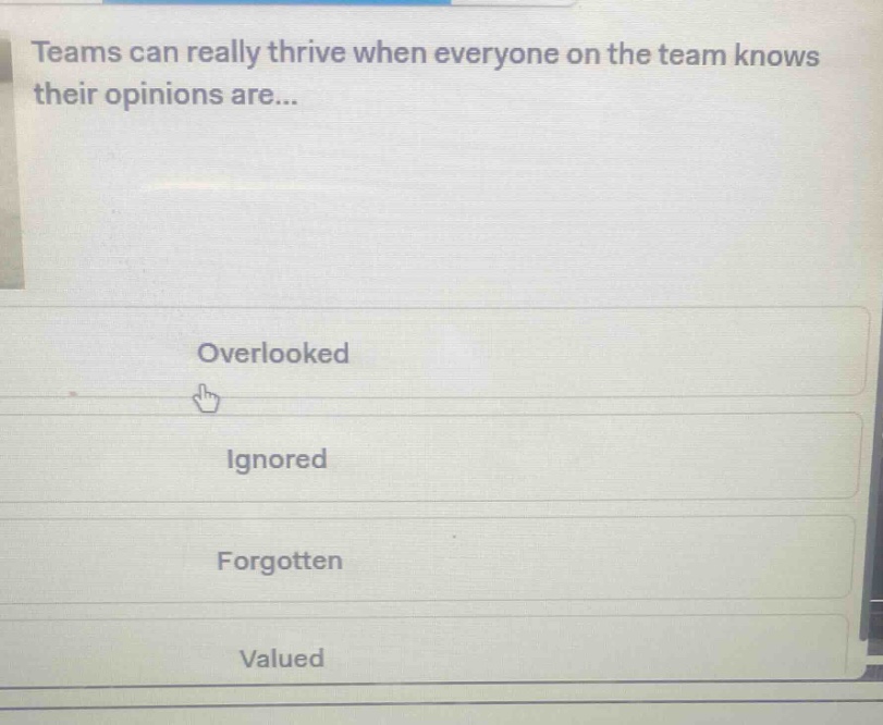 teams can really thrive when everyone on the team knows their opinions are...\noverlooked\nignored\nforgotten\nvalued