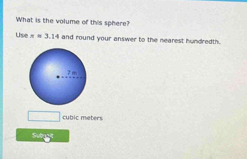 what is the volume of this sphere? use $piapprox3.14$ and round your answer to the nearest hundredth. 7 m cubic meters