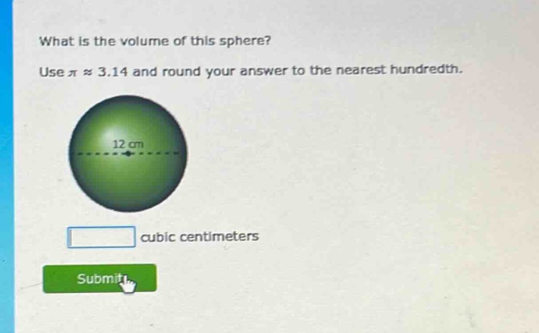 what is the volume of this sphere? use $piapprox3.14$ and round your answer to the nearest hundredth. 12 cm cubic centimeters