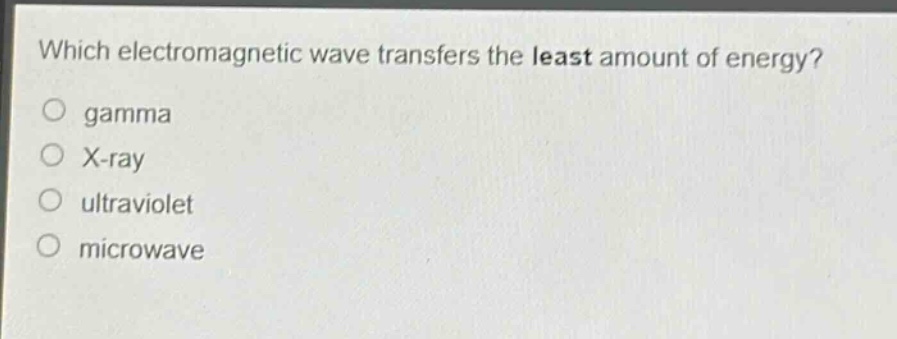 which electromagnetic wave transfers the least amount of energy?\no gamma\no x - ray\no ultraviolet\no microwave