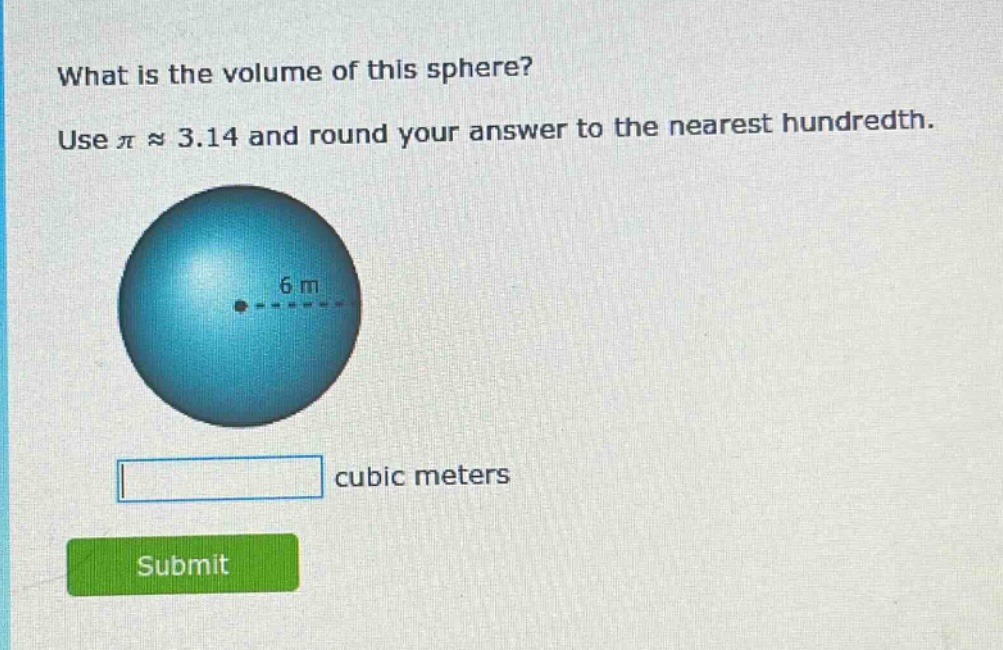 what is the volume of this sphere? use $piapprox3.14$ and round your answer to the nearest hundredth. 6 m cubic meters