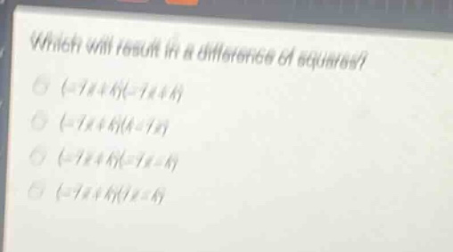 which will result in a difference of squares?\n(-7x + 4)(-7x + 4)\n(-7x + 4)(4 - 7x)\n(-7x + 4)(-7x - 4)\n(-7x + 4)(7x - 4)