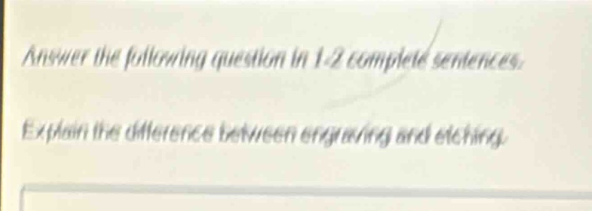 answer the following question in 1 - 2 complete sentences. explain the difference between engraving and etching.