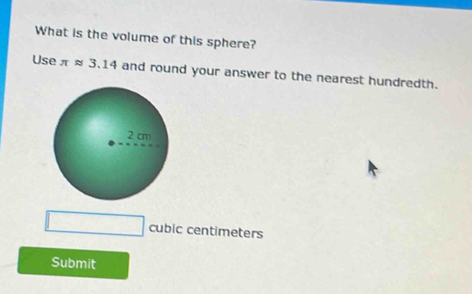 what is the volume of this sphere? use $piapprox3.14$ and round your answer to the nearest hundredth. 2 cm cubic centimeters