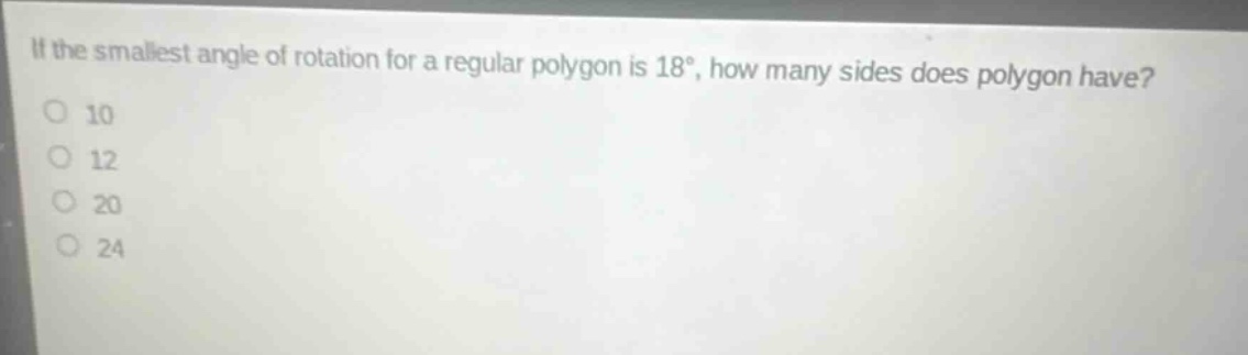 if the smallest angle of rotation for a regular polygon is 18°, how many sides does polygon have?\n10\n12\n20\n24