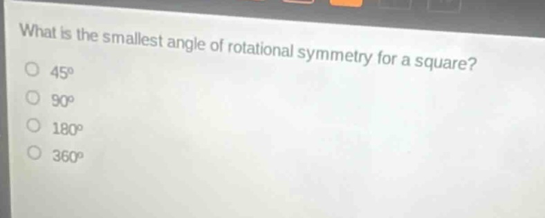 what is the smallest angle of rotational symmetry for a square?\n45°\n90°\n180°\n360°
