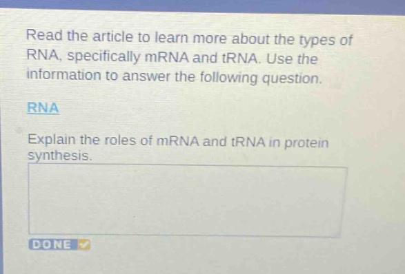 read the article to learn more about the types of rna, specifically mrna and trna. use the information to answer the following question.\nrna\nexplain the roles of mrna and trna in protein synthesis.