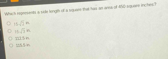 which represents a side length of a square that has an area of 450 square inches?\n15\\sqrt{2} in.\n15\\sqrt{3} in.\n112.5 in.\n115.5 in.