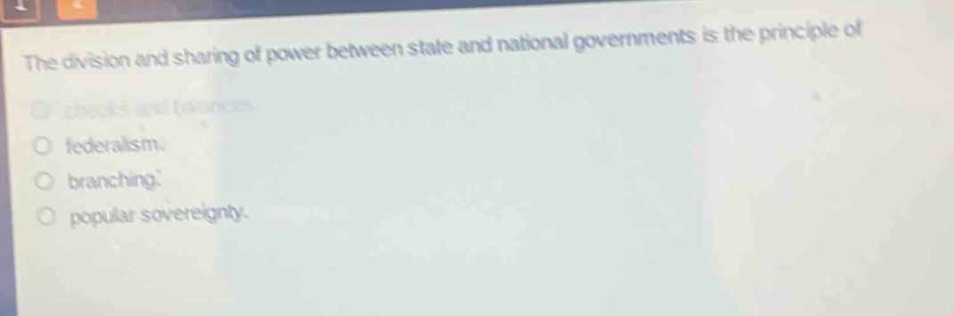 the division and sharing of power between state and national governments is the principle of\nchecks and balances.\nfederalism.\nbranching.\npopular sovereignty.