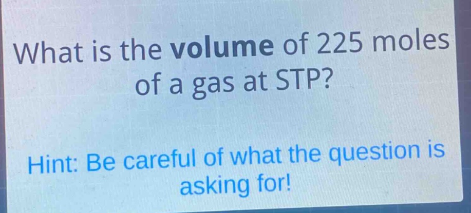 what is the volume of 225 moles of a gas at stp?\nhint: be careful of what the question is asking for!