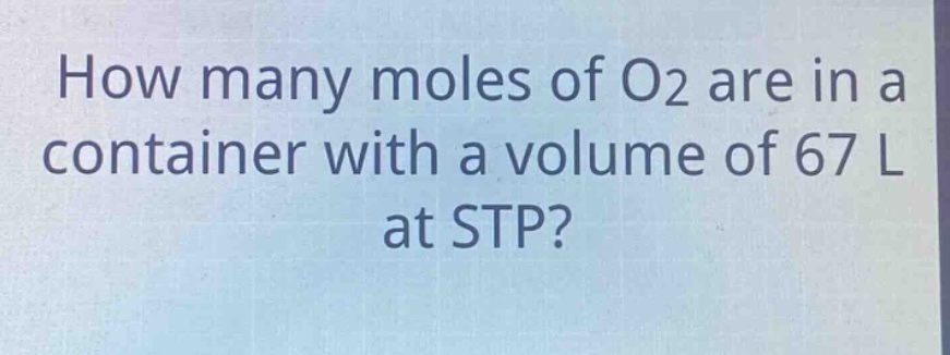 how many moles of o2 are in a container with a volume of 67 l at stp?