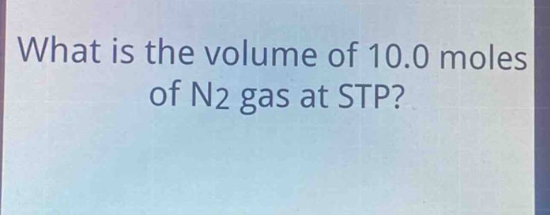 what is the volume of 10.0 moles of n2 gas at stp?