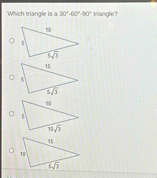 which triangle is a 30° - 60° - 90° triangle?\n10\n5\n5√3\n15\n5\n5√3\n10\n5\n10√3\n15\n10\n5√3
