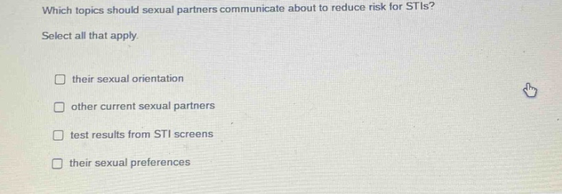which topics should sexual partners communicate about to reduce risk for stis? select all that apply. their sexual orientation other current sexual partners test results from sti screens their sexual preferences