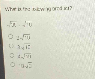 what is the following product?\n$sqrt{30}cdotsqrt{10}$\n$2sqrt{10}$\n$3sqrt{10}$\n$4sqrt{10}$\n$10sqrt{3}$