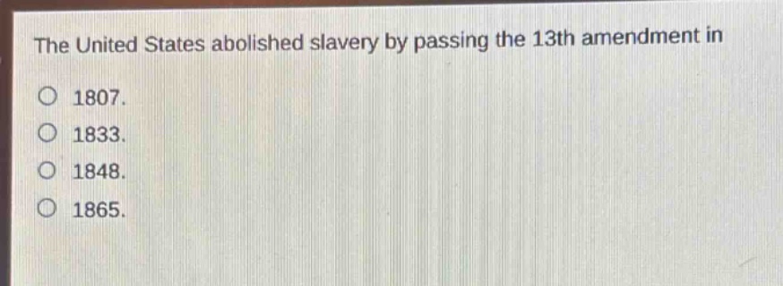 the united states abolished slavery by passing the 13th amendment in\n1807.\n1833.\n1848.\n1865.