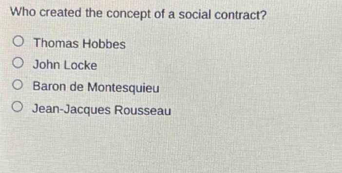 who created the concept of a social contract?\no thomas hobbes\no john locke\no baron de montesquieu\no jean - jacques rousseau