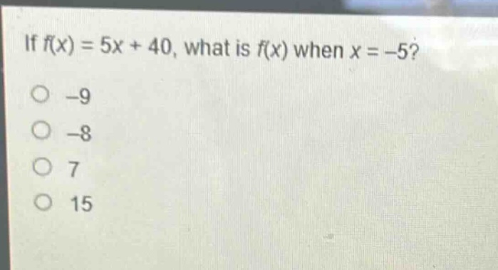 if $f(x)=5x + 40$, what is $f(x)$ when $x=-5$?\n-9\n-8\n7\n15