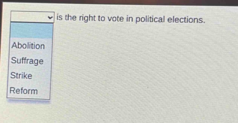 is the right to vote in political elections.\nabolition\nsuffrage\nstrike\nreform