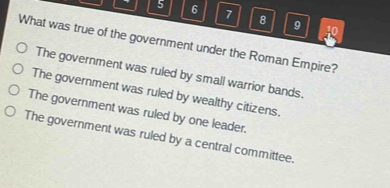 what was true of the government under the roman empire?\nthe government was ruled by small warrior bands.\nthe government was ruled by wealthy citizens.\nthe government was ruled by one leader.\nthe government was ruled by a central committee.