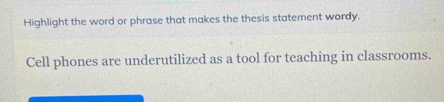 highlight the word or phrase that makes the thesis statement wordy.\ncell phones are underutilized as a tool for teaching in classrooms.