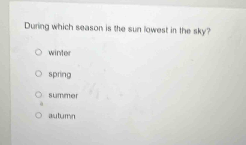 during which season is the sun lowest in the sky?\no winter\no spring\no summer\no autumn