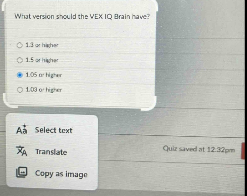 what version should the vex iq brain have?\n1.3 or higher\n1.5 or higher\n1.05 or higher\n1.03 or higher