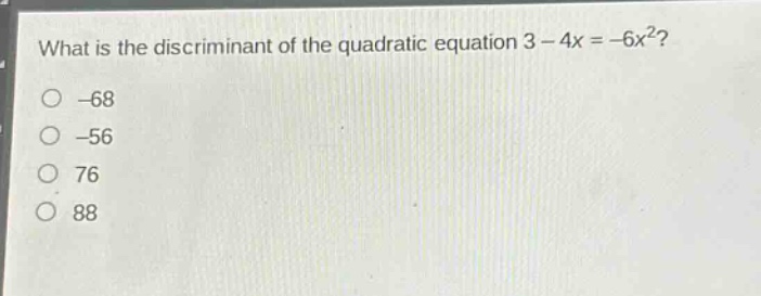 what is the discriminant of the quadratic equation 3 - 4x = -6x²?\n-68\n-56\n76\n88