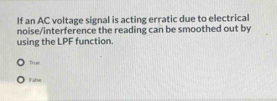 if an ac voltage signal is acting erratic due to electrical noise/interference the reading can be smoothed out by using the lpf function.\ntrue\nfalse