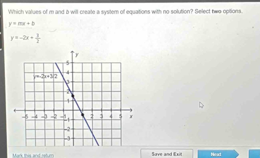 which values of m and b will create a system of equations with no solution? select two options.\ny = mx + b\ny=-2x+\frac{3}{2}