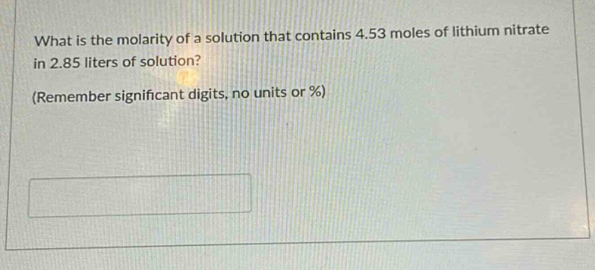 what is the molarity of a solution that contains 4.53 moles of lithium nitrate in 2.85 liters of solution? (remember significant digits, no units or %)