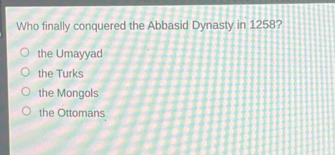 who finally conquered the abbasid dynasty in 1258?\no the umayyad\no the turks\no the mongols\no the ottomans