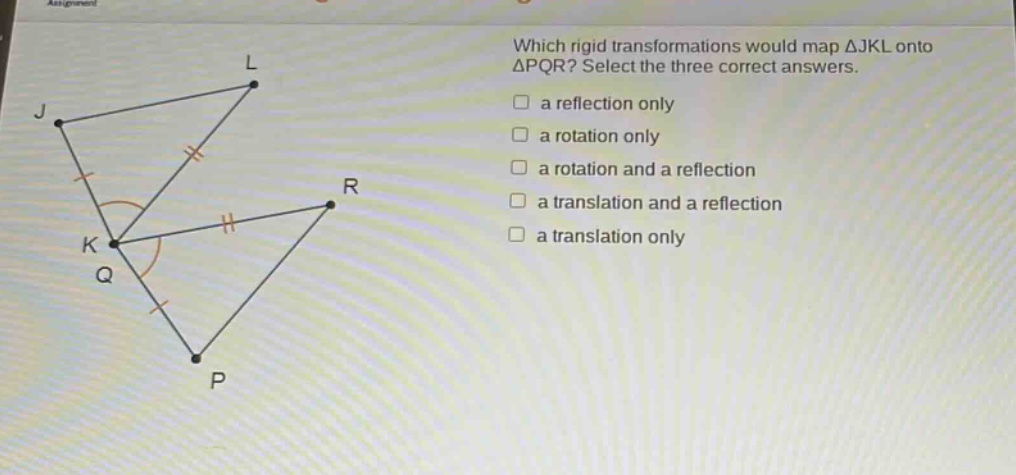 which rigid transformations would map △jkl onto △pqr? select the three correct answers. a reflection only a rotation only a rotation and a reflection a translation and a reflection a translation only