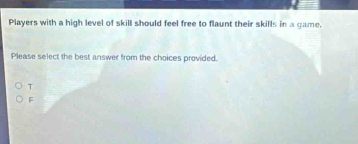 players with a high level of skill should feel free to flaunt their skills in a game. please select the best answer from the choices provided. o t o f