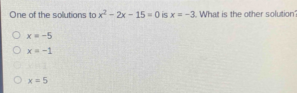 one of the solutions to $x^{2}-2x - 15 = 0$ is $x=-3$. what is the other solution?\n$x = - 5$\n$x=-1$\n$x = 1$\n$x = 5$